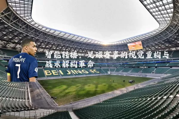 智能转播:足球赛事的视觉重构与战术解构革命