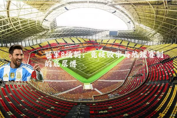 冠军8场制：竞技效率与地理赛制的底层博弈