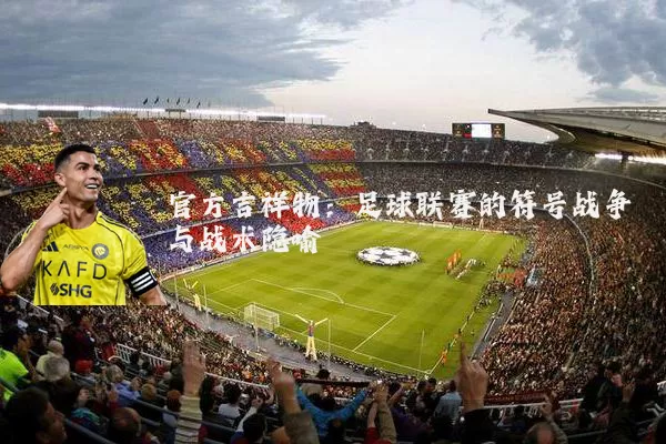 官方吉祥物：足球联赛的符号战争与战术隐喻
