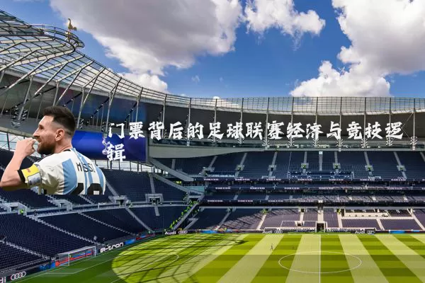 门票背后的足球联赛经济与竞技逻辑