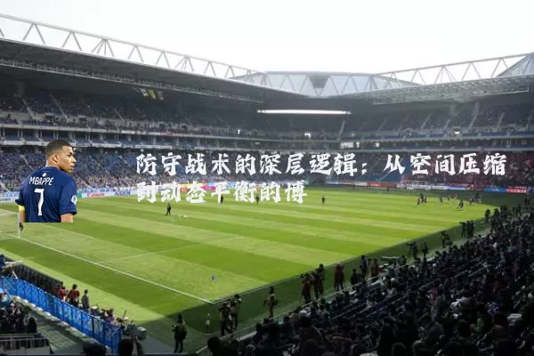 防守战术的深层逻辑:从空间压缩到动态平衡的博弈
