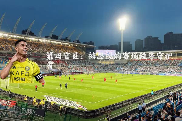 第四官员:被忽视的赛场秩序守护者