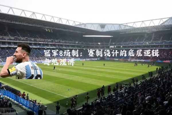 冠军8场制:赛制设计的底层逻辑与地理博弈