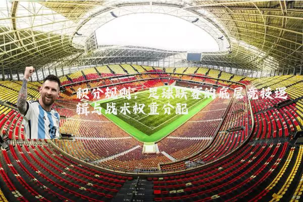 积分规则：足球联赛的底层竞技逻辑与战术权重分配