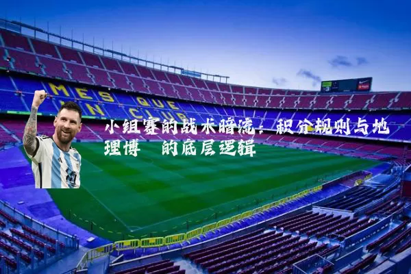 小组赛的战术暗流:积分规则与地理博弈的底层逻辑
