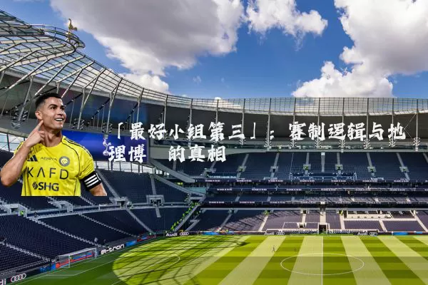 「最好小组第三」:赛制逻辑与地理博弈的真相