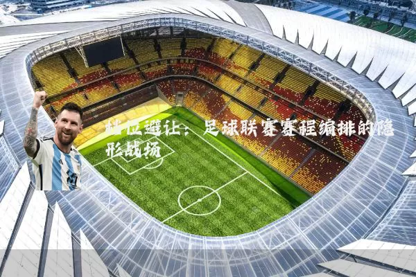 档位避让:足球联赛赛程编排的隐形战场
